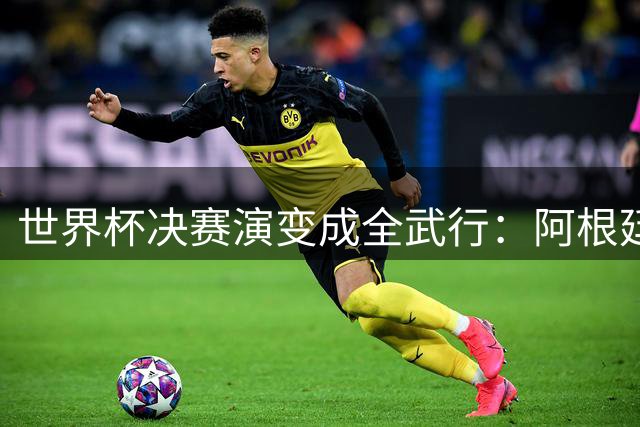 世界杯决赛演变成全武行：阿根廷多人围殴西班牙球员，帕雷德斯遭红牌罚下