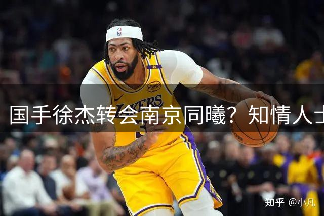 国手徐杰转会南京同曦？知情人士揭交易内幕 两大障碍难逾越