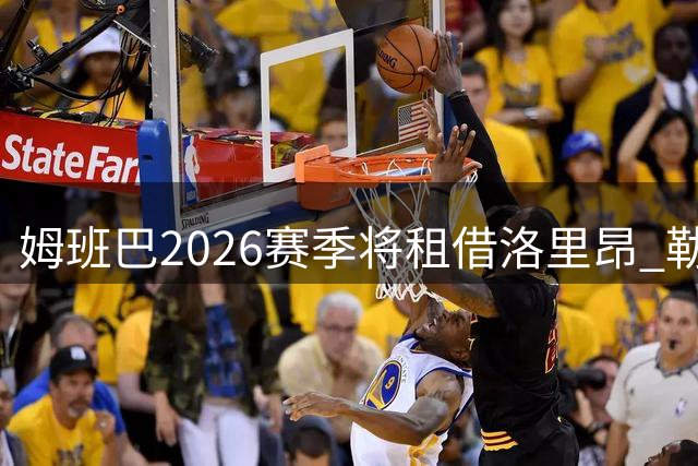 姆班巴2026赛季将租借洛里昂 勒沃库森提前锁定天才中场未来