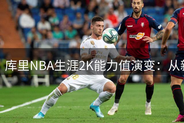 库里NBA生涯2K能力值演变：从新秀69到八连95+