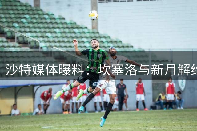 沙特媒体曝料：坎塞洛与新月解约在即 或转会巴塞罗那