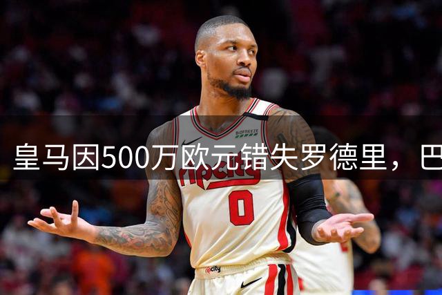 皇马因500万欧元错失罗德里，巴萨渔翁得利成赢家
