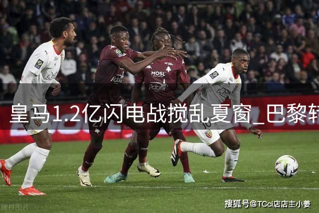 皇马1.2亿闪电战搅乱夏窗 巴黎转攻巴萨锋线大将引发连锁反应