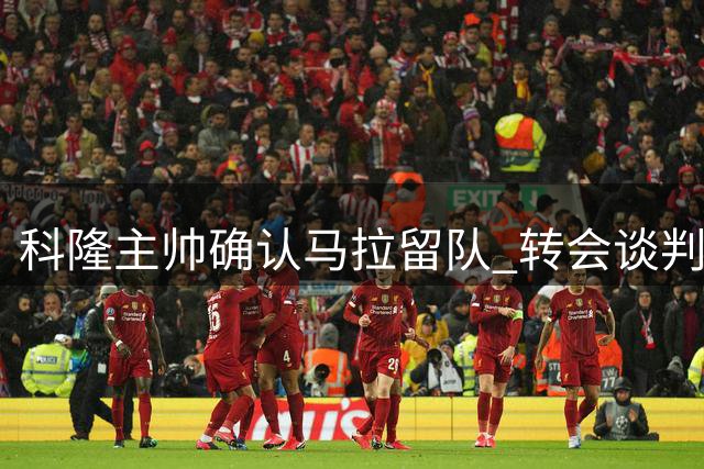 科隆主帅确认马拉留队 转会谈判终结