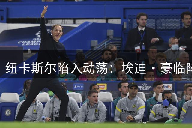 纽卡斯尔陷入动荡：埃迪·豪临阵离任，吉马良斯去向成谜