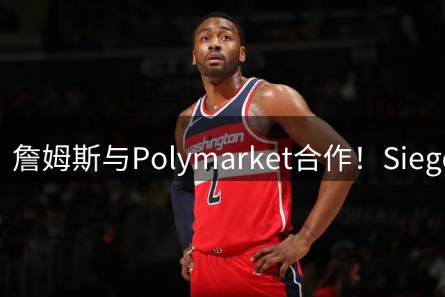詹姆斯与Polymarket合作！Siegel：这种东西能被如此推广让人难过